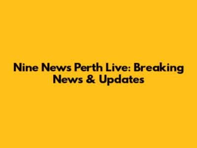 Nine News Perth Live: Breaking News & Updates