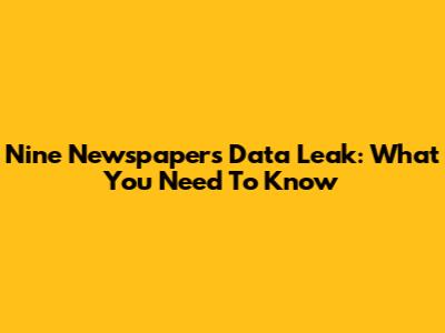 Nine Newspapers Data Leak: What You Need To Know