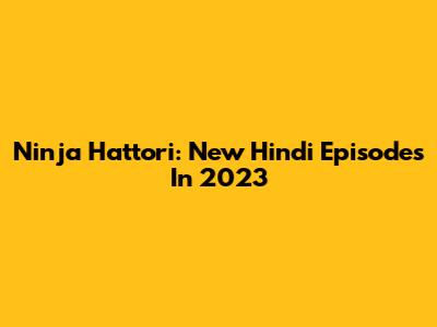 Ninja Hattori: New Hindi Episodes In 2023