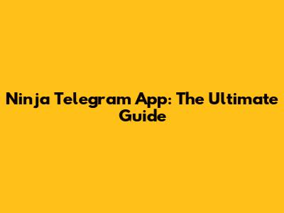 Ninja Telegram App: The Ultimate Guide