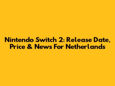 Nintendo Switch 2: Release Date, Price & News For Netherlands