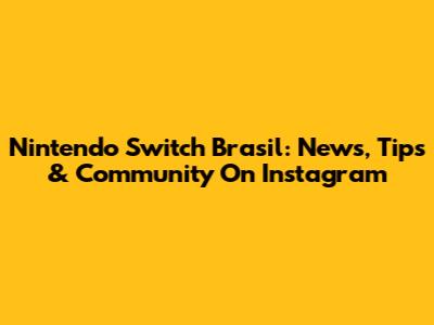 Nintendo Switch Brasil: News, Tips & Community On Instagram
