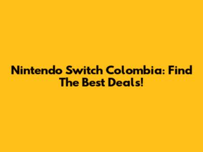 Nintendo Switch Colombia: Find The Best Deals!