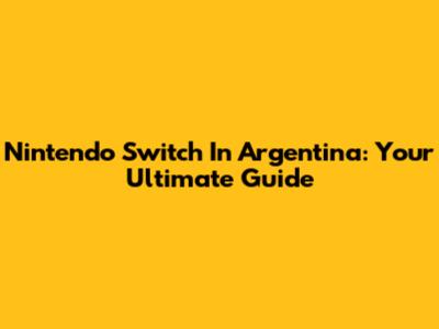 Nintendo Switch In Argentina: Your Ultimate Guide