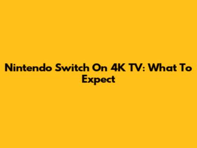 Nintendo Switch On 4K TV: What To Expect