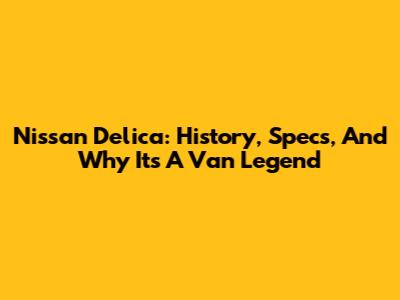 Nissan Delica: History, Specs, And Why It's A Van Legend