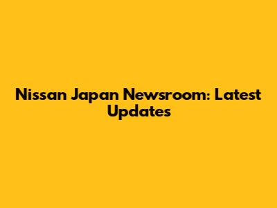 Nissan Japan Newsroom: Latest Updates