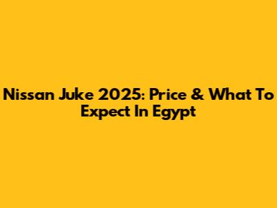 Nissan Juke 2025: Price & What To Expect In Egypt