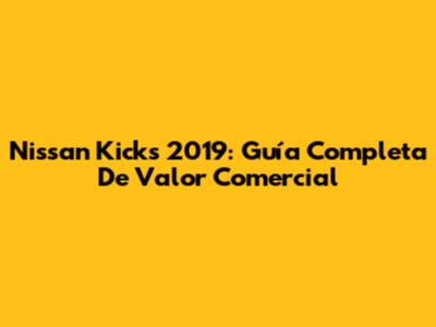 Nissan Kicks 2019: Guía Completa De Valor Comercial