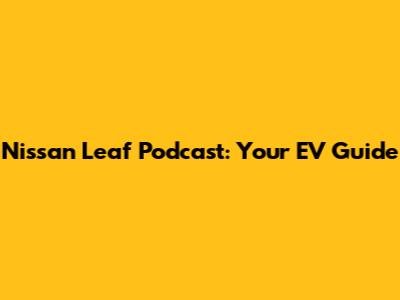 Nissan Leaf Podcast: Your EV Guide