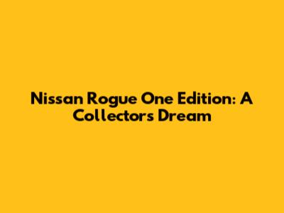 Nissan Rogue One Edition: A Collector's Dream