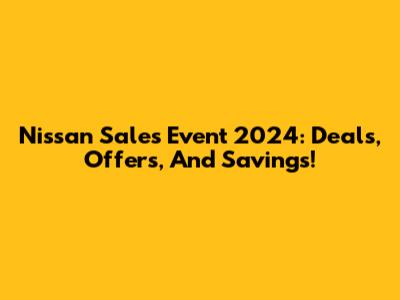 Nissan Sales Event 2024: Deals, Offers, And Savings!
