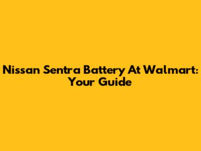 Nissan Sentra Battery At Walmart: Your Guide