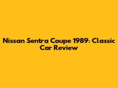 Nissan Sentra Coupe 1989: Classic Car Review