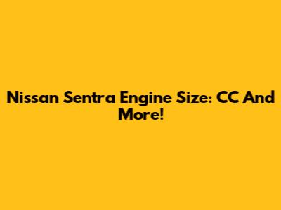 Nissan Sentra Engine Size: CC And More!