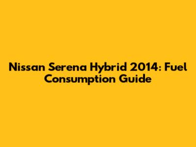 Nissan Serena Hybrid 2014: Fuel Consumption Guide