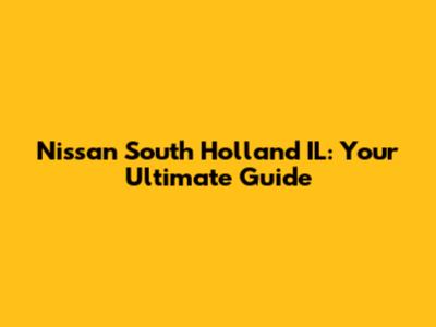 Nissan South Holland IL: Your Ultimate Guide