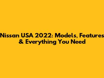 Nissan USA 2022: Models, Features & Everything You Need