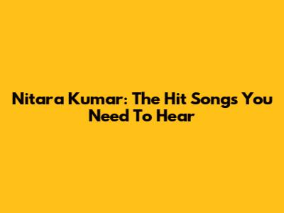 Nitara Kumar: The Hit Songs You Need To Hear
