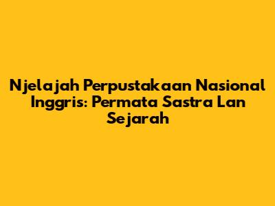 Njelajah Perpustakaan Nasional Inggris: Permata Sastra Lan Sejarah