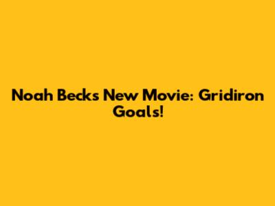 Noah Beck's New Movie: Gridiron Goals!