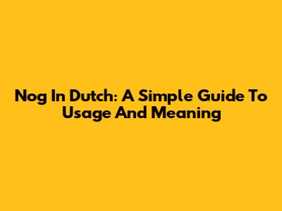 Nog In Dutch: A Simple Guide To Usage And Meaning