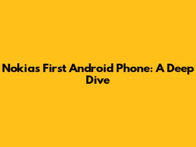 Nokia's First Android Phone: A Deep Dive