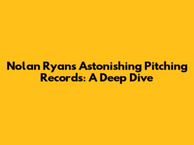 Nolan Ryan's Astonishing Pitching Records: A Deep Dive