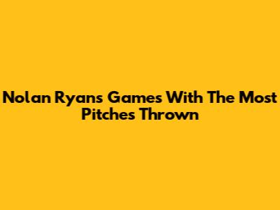 Nolan Ryan's Games With The Most Pitches Thrown