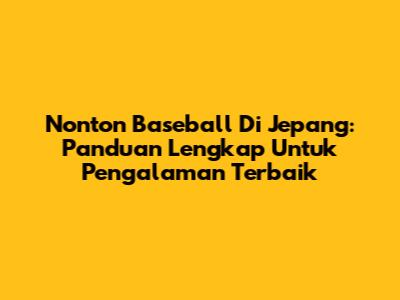 Nonton Baseball Di Jepang: Panduan Lengkap Untuk Pengalaman Terbaik