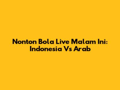 Nonton Bola Live Malam Ini: Indonesia Vs Arab