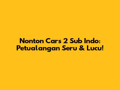 Nonton Cars 2 Sub Indo: Petualangan Seru & Lucu!