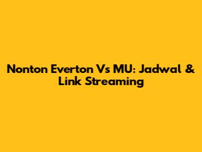 Nonton Everton Vs MU: Jadwal & Link Streaming
