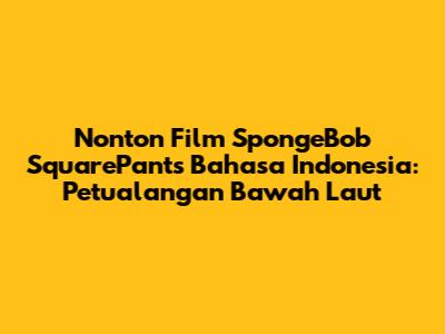 Nonton Film SpongeBob SquarePants Bahasa Indonesia: Petualangan Bawah Laut