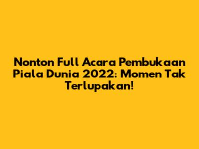 Nonton Full Acara Pembukaan Piala Dunia 2022: Momen Tak Terlupakan!