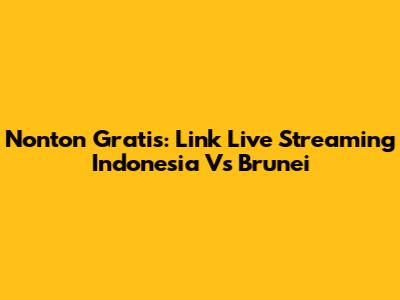 Nonton Gratis: Link Live Streaming Indonesia Vs Brunei