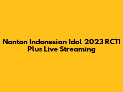 Nonton Indonesian Idol 2023 RCTI Plus Live Streaming