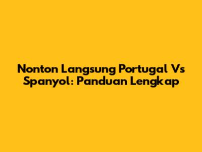 Nonton Langsung Portugal Vs Spanyol: Panduan Lengkap