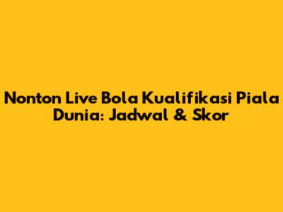 Nonton Live Bola Kualifikasi Piala Dunia: Jadwal & Skor