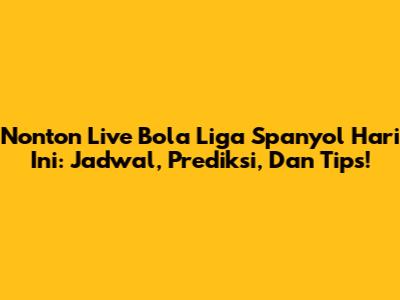 Nonton Live Bola Liga Spanyol Hari Ini: Jadwal, Prediksi, Dan Tips!