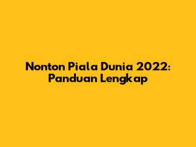 Nonton Piala Dunia 2022: Panduan Lengkap