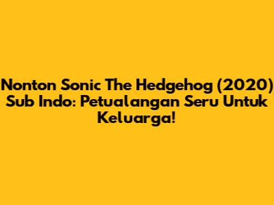 Nonton Sonic The Hedgehog (2020) Sub Indo: Petualangan Seru Untuk Keluarga!
