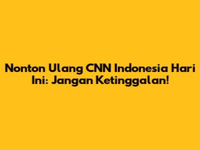 Nonton Ulang CNN Indonesia Hari Ini: Jangan Ketinggalan!