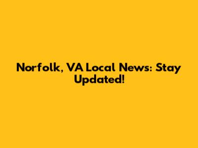 Norfolk, VA Local News: Stay Updated!