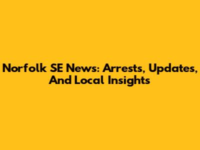 Norfolk SE News: Arrests, Updates, And Local Insights