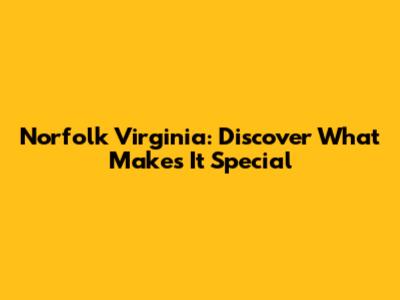 Norfolk Virginia: Discover What Makes It Special