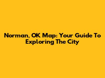 Norman, OK Map: Your Guide To Exploring The City