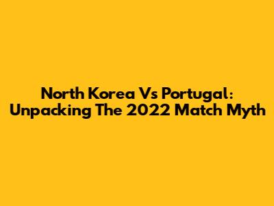 North Korea Vs Portugal: Unpacking The 2022 Match Myth