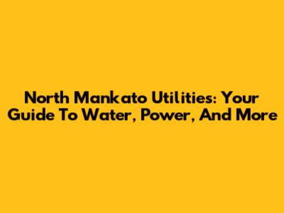 North Mankato Utilities: Your Guide To Water, Power, And More
