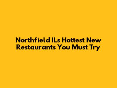 Northfield IL's Hottest New Restaurants You Must Try
